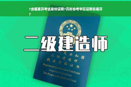 ?去哪里开考试身份证明?开封自考学历证明在哪开
?