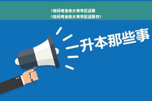 ?如何考业余大专学历证明
?如何考业余大专学历证明书?