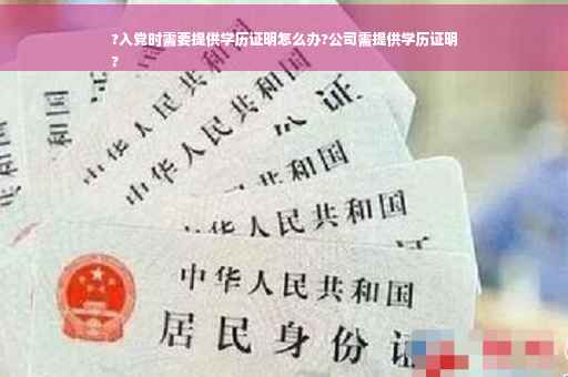 ?入党时需要提供学历证明怎么办?公司需提供学历证明
?