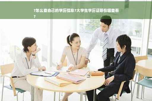 ?怎么查自己的学历信息?大学生学历证明在哪查看
?