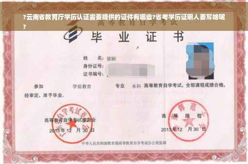 ?云南省教育厅学历认证需要提供的证件有哪些?省考学历证明人要写啥呢
?