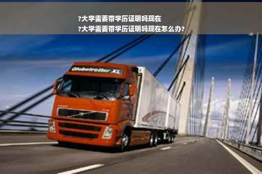 ?大学需要带学历证明吗现在
?大学需要带学历证明吗现在怎么办?