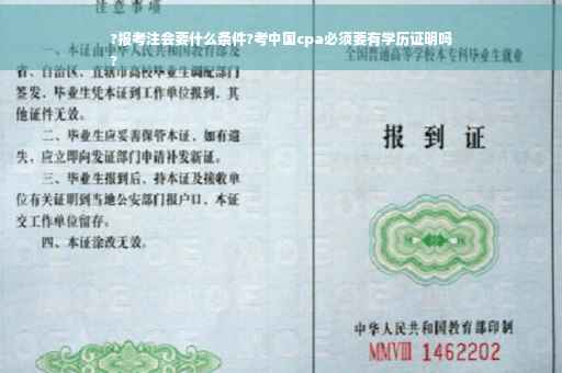 ?报考注会要什么条件?考中国cpa必须要有学历证明吗
?