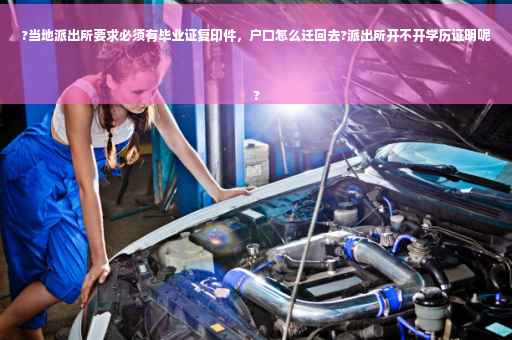?当地派出所要求必须有毕业证复印件，户口怎么迁回去?派出所开不开学历证明呢
?