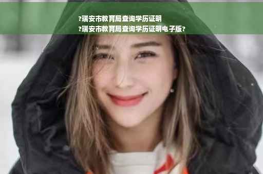 ?瑞安市教育局查询学历证明
?瑞安市教育局查询学历证明电子版?