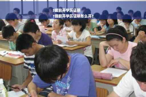 ?提前开学历证明
?提前开学历证明怎么开?