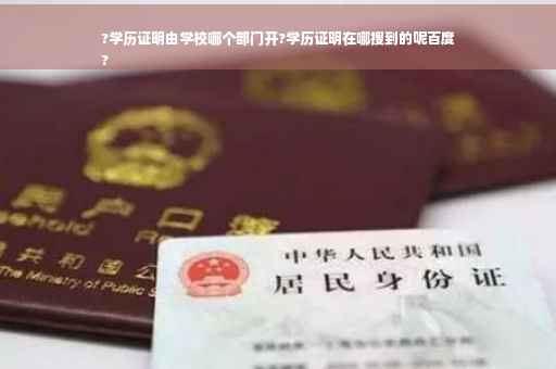 ?学历证明由学校哪个部门开?学历证明在哪搜到的呢百度
?
