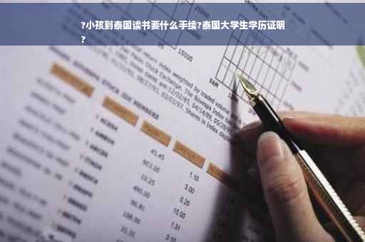 ?小孩到泰国读书要什么手续?泰国大学生学历证明
?