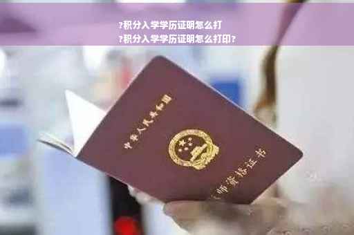 ?积分入学学历证明怎么打
?积分入学学历证明怎么打印?