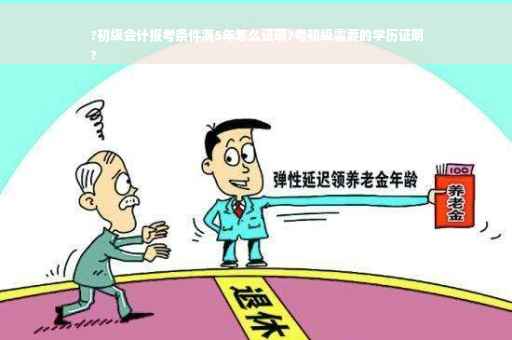 ?初级会计报考条件满5年怎么证明?考初级需要的学历证明
?