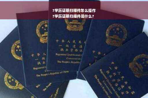 ?学历证明扫描件怎么操作
?学历证明扫描件是什么?