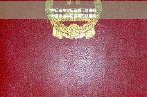 ?考后审核学历证明可以用吗
?考后审核学历证明可以用吗?