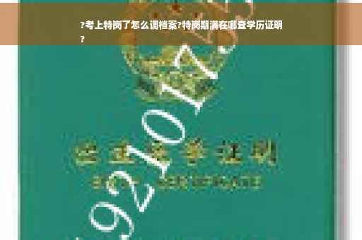 ?考上特岗了怎么调档案?特岗期满在哪查学历证明
?