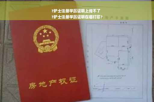 ?护士注册学历证明上传不了
?护士注册学历证明在哪打印?