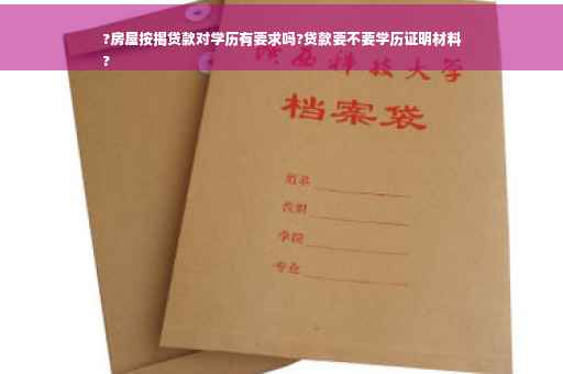 ?房屋按揭贷款对学历有要求吗?贷款要不要学历证明材料
?