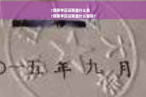 ?昆明学历证明盖什么章
?昆明学历证明盖什么章啊?