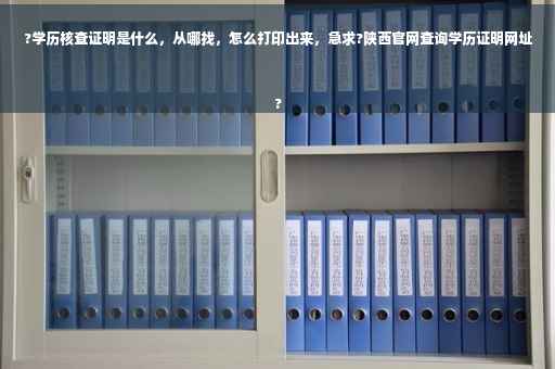 ?学历核查证明是什么，从哪找，怎么打印出来，急求?陕西官网查询学历证明网址
?