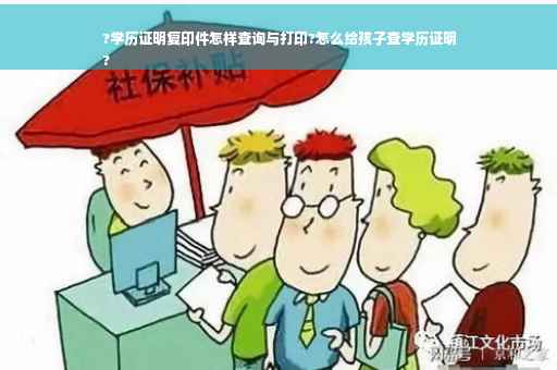 ?学历证明复印件怎样查询与打印?怎么给孩子查学历证明
?