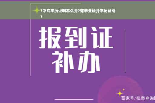?中专学历证明怎么开?有毕业证开学历证明
?