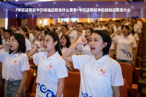 ?学历证明和学历核验证明是什么意思?学历证明和学历核验证明是什么
?