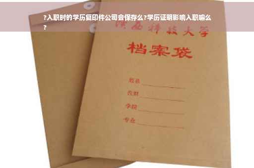 ?入职时的学历复印件公司会保存么?学历证明影响入职嘛么
?