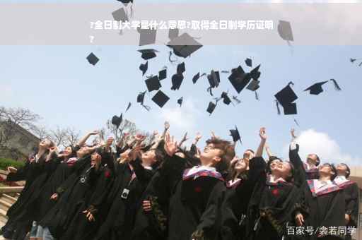 ?全日制大学是什么意思?取得全日制学历证明
?