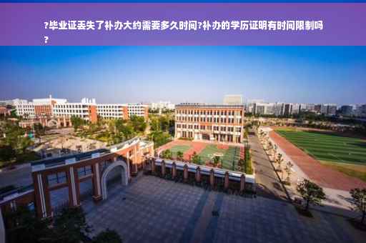 ?毕业证丢失了补办大约需要多久时间?补办的学历证明有时间限制吗
?