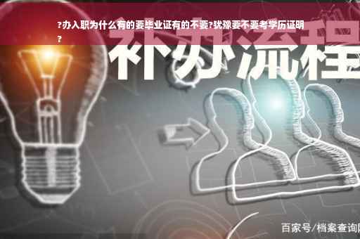 ?办入职为什么有的要毕业证有的不要?犹豫要不要考学历证明
?