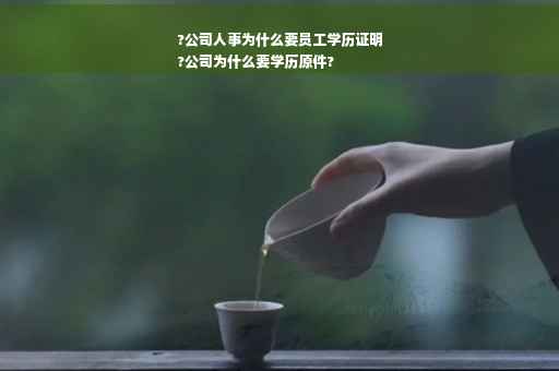 ?公司人事为什么要员工学历证明
?公司为什么要学历原件?