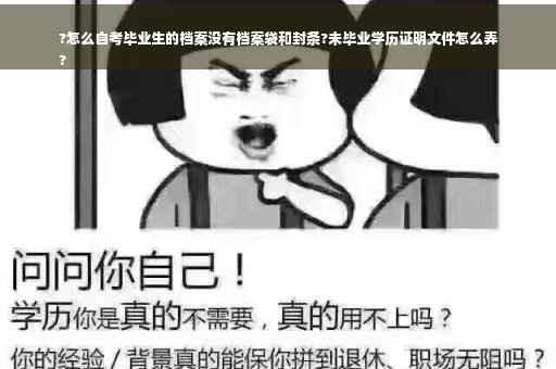 ?怎么自考毕业生的档案没有档案袋和封条?未毕业学历证明文件怎么弄
?
