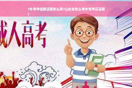 ?中专学信网证明怎么弄?山东省怎么考中专学历证明
?