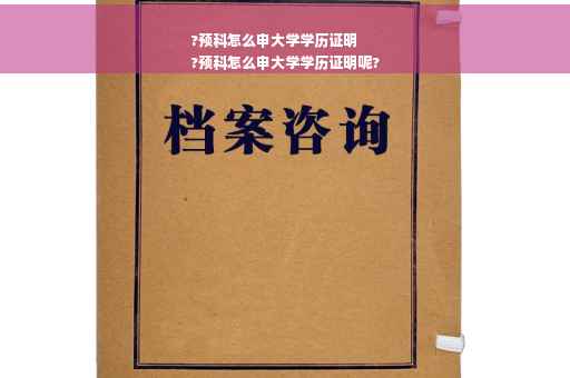 ?预科怎么申大学学历证明
?预科怎么申大学学历证明呢?