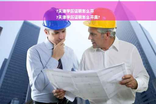 ?天津学历证明怎么开
?天津学历证明怎么开具?