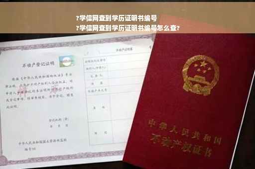 ?学信网查到学历证明书编号
?学信网查到学历证明书编号怎么查?
