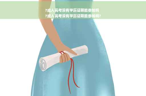 ?成人高考没有学历证明能参加吗
?成人高考没有学历证明能参加吗?