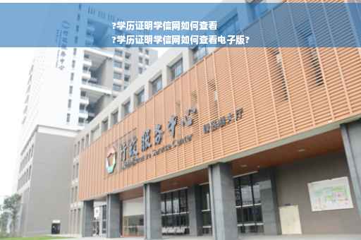 ?学历证明学信网如何查看
?学历证明学信网如何查看电子版?