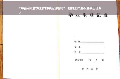 ?学籍可以作为工作的学历证明吗?一般的工作查不查学历证明
?