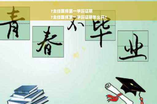 ?主任医师第一学历证明
?主任医师第一学历证明怎么开?