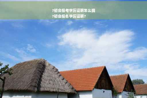 ?初会报考学历证明怎么搞
?初会报名学历证明?