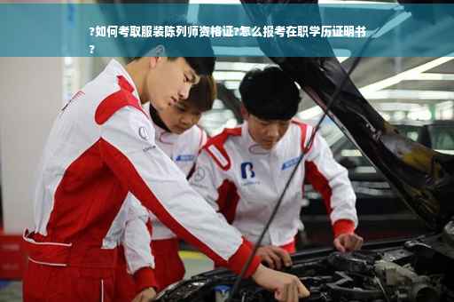 ?如何考取服装陈列师资格证?怎么报考在职学历证明书
?