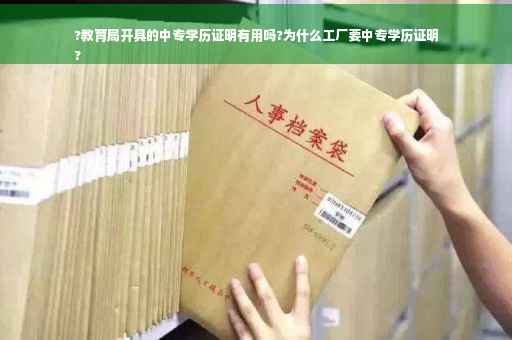 ?教育局开具的中专学历证明有用吗?为什么工厂要中专学历证明
?