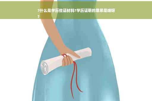 ?什么是学历佐证材料?学历证明的意思是啥呀
?