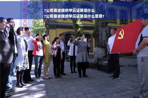 ?公司要求提供学历证明是什么
?公司要求提供学历证明是什么意思?