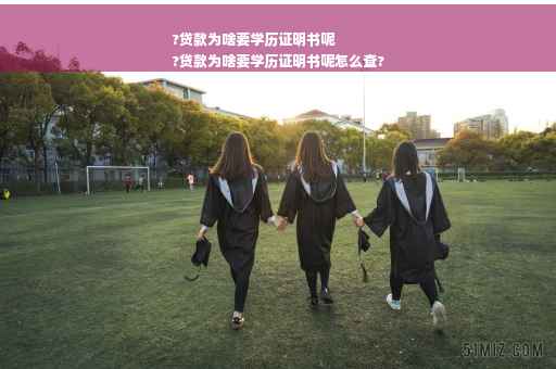 ?贷款为啥要学历证明书呢
?贷款为啥要学历证明书呢怎么查?