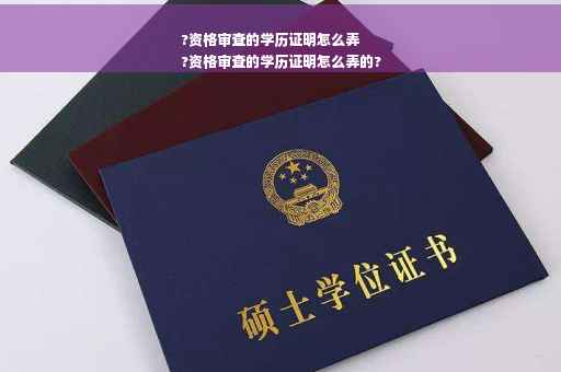 ?资格审查的学历证明怎么弄
?资格审查的学历证明怎么弄的?