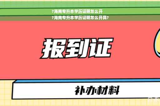 ?海南专升本学历证明怎么开
?海南专升本学历证明怎么开具?
