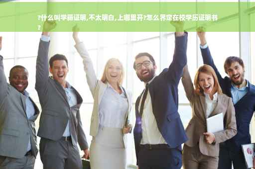 ?什么叫学籍证明,不太明白,上哪里开?怎么界定在校学历证明书
?