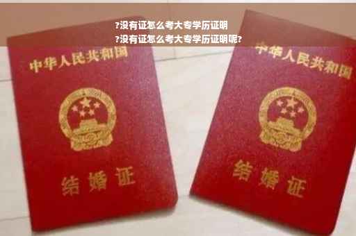 ?没有证怎么考大专学历证明
?没有证怎么考大专学历证明呢?