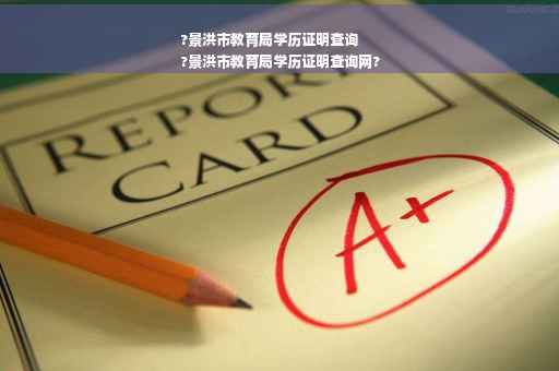 ?景洪市教育局学历证明查询
?景洪市教育局学历证明查询网?