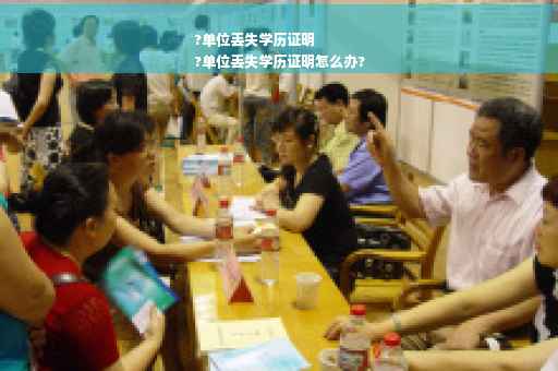 ?单位丢失学历证明
?单位丢失学历证明怎么办?